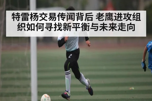 特雷杨交易传闻背后 老鹰进攻组织如何寻找新平衡与未来走向