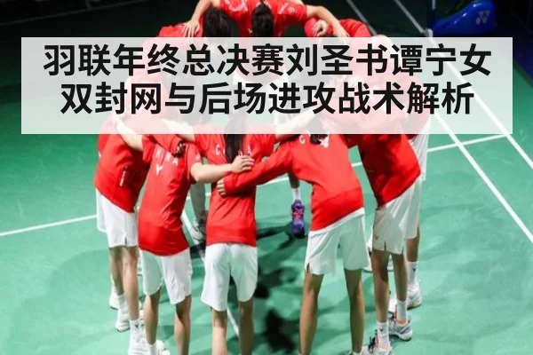 羽联年终总决赛刘圣书谭宁女双封网与后场进攻战术解析