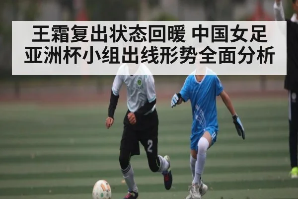 王霜复出状态回暖 中国女足亚洲杯小组出线形势全面分析